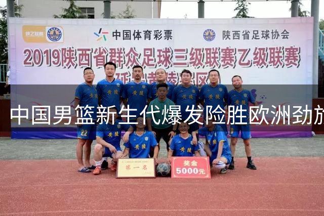 中国男篮新生代爆发险胜欧洲劲旅 7次助攻折射战术转型阵痛
