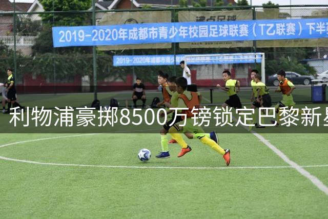 利物浦豪掷8500万镑锁定巴黎新星 1.28亿天价引援博弈暗藏玄机