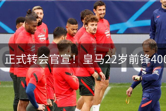 正式转会官宣！皇马22岁前锋4000万欧元离队，世俱杯爆红后赴英超