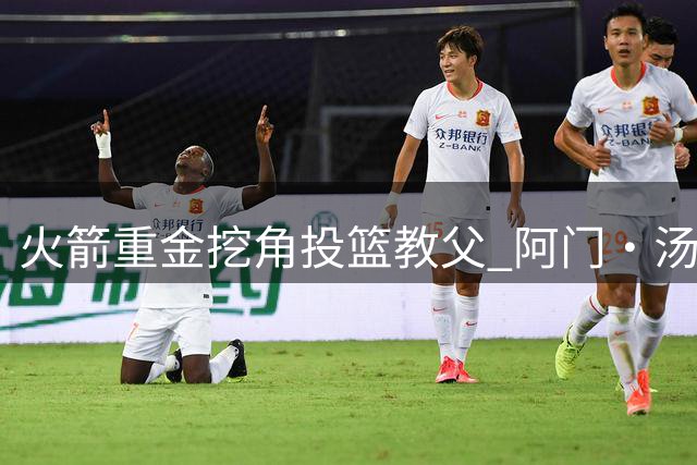火箭重金挖角投篮教父 阿门·汤普森迎来关键时刻