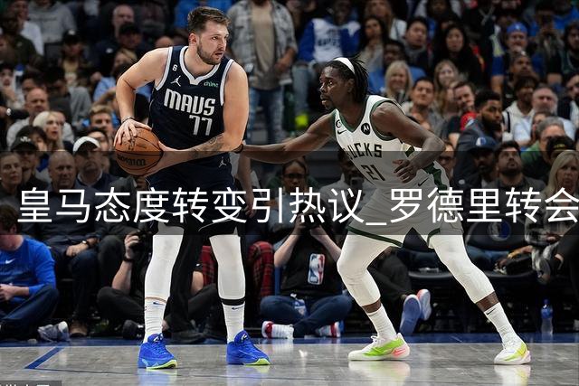 皇马态度转变引热议 罗德里转会悬念升级