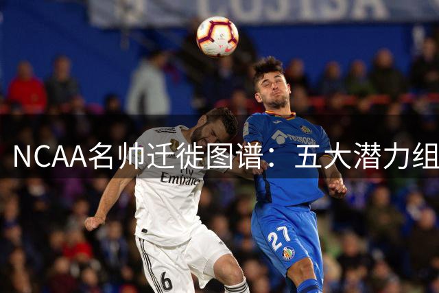 NCAA名帅迁徙图谱：五大潜力组合谁能缔造王朝？